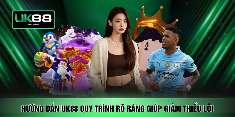 Hướng dẫn UK88 quy trình rõ ràng giúp giảm thiểu lỗi