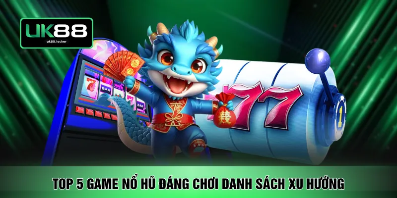 Top 5 game nổ hũ đáng chơi danh sách xu hướng